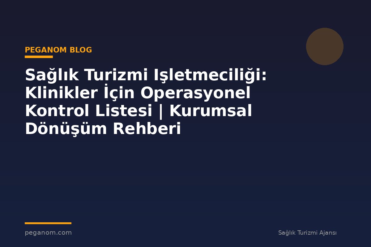 Sağlık Turizmi Işletmeciliği: Klinikler İçin Operasyonel Kontrol Listesi | Kurumsal Dönüşüm Rehberi
