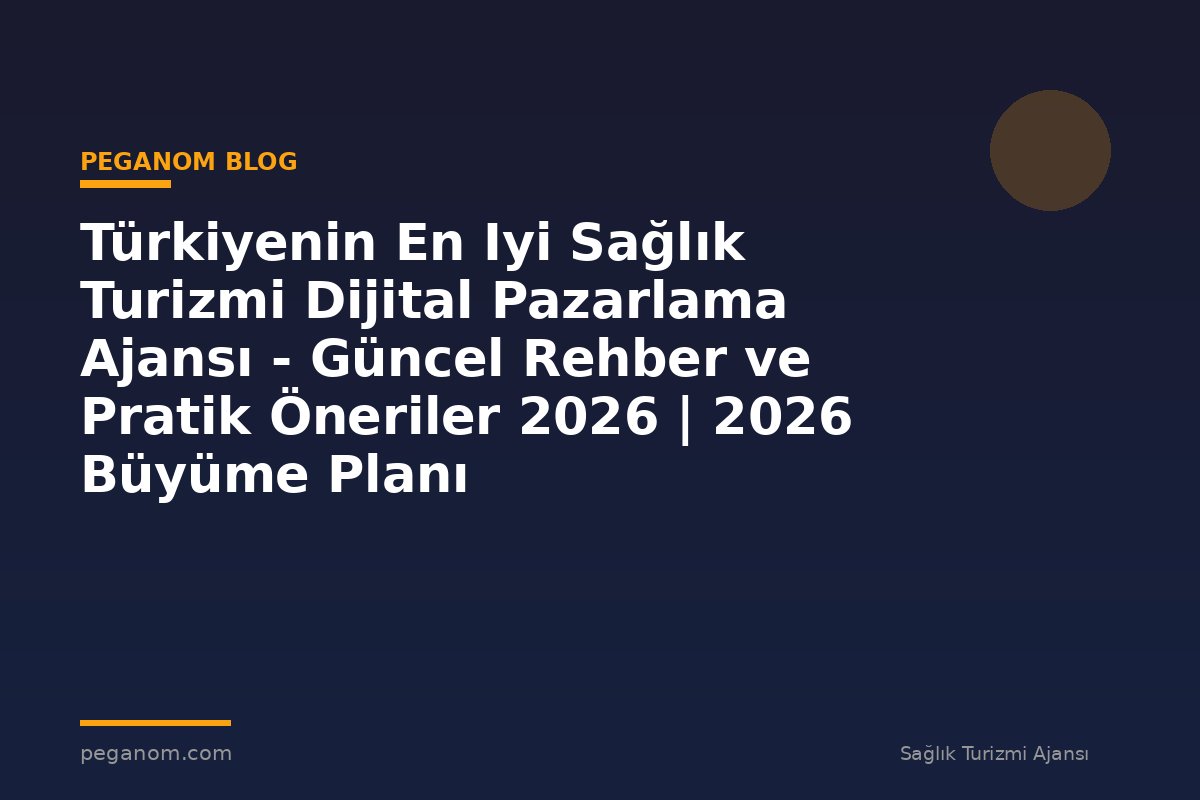 Türkiyenin En Iyi Sağlık Turizmi Dijital Pazarlama Ajansı - Güncel Rehber ve Pratik Öneriler 2026 | 2026 Büyüme Planı