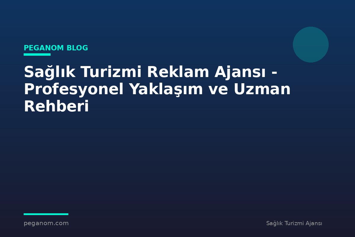 Sağlık Turizmi Reklam Ajansı - Profesyonel Yaklaşım ve Uzman Rehberi