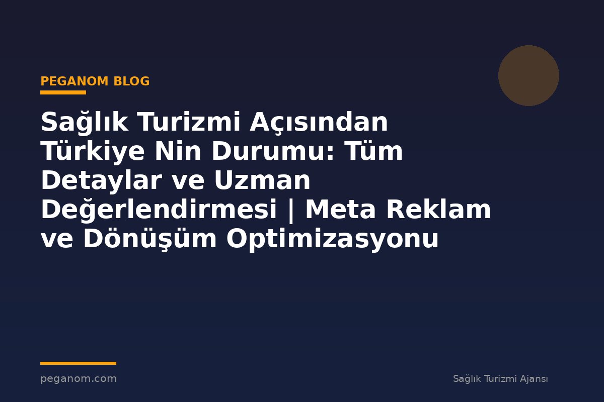 Sağlık Turizmi Açısından Türkiye Nin Durumu: Tüm Detaylar ve Uzman Değerlendirmesi | Meta Reklam ve Dönüşüm Optimizasyonu Rehberi