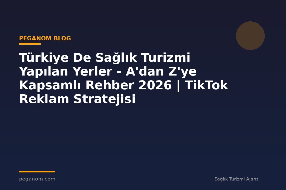 Türkiye De Sağlık Turizmi Yapılan Yerler - A'dan Z'ye Kapsamlı Rehber 2026 | TikTok Reklam Stratejisi