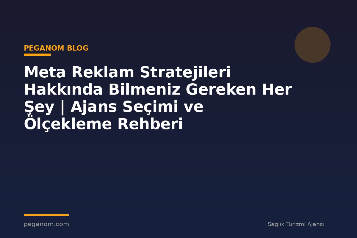 Meta Reklam Stratejileri Hakkında Bilmeniz Gereken Her Şey | Ajans Seçimi ve Ölçekleme Rehberi