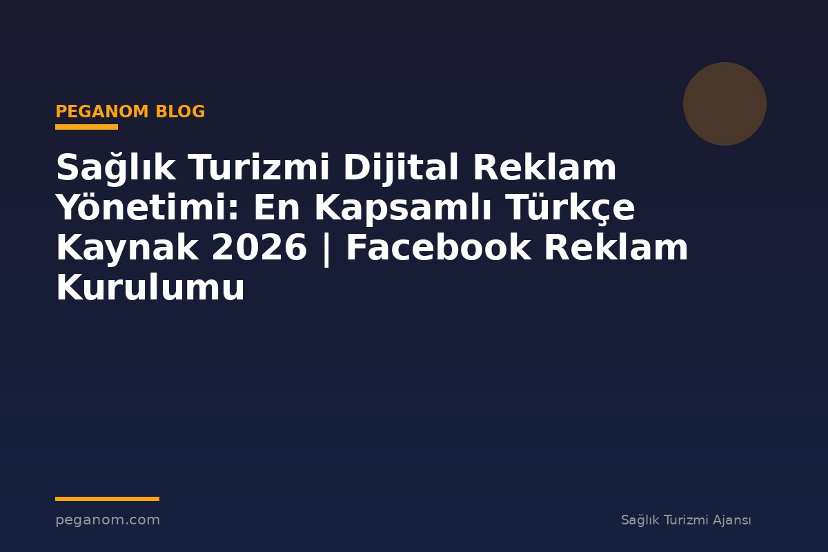 Sağlık Turizmi Dijital Reklam Yönetimi: En Kapsamlı Türkçe Kaynak 2026 | Facebook Reklam Kurulumu