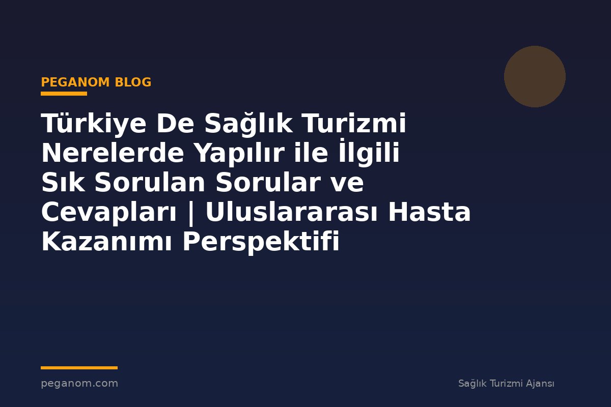 Türkiye De Sağlık Turizmi Nerelerde Yapılır ile İlgili Sık Sorulan Sorular ve Cevapları | Uluslararası Hasta Kazanımı Perspektifi