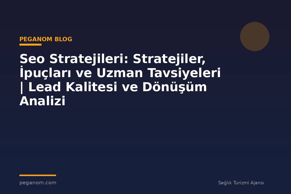 Seo Stratejileri: Stratejiler, İpuçları ve Uzman Tavsiyeleri | Lead Kalitesi ve Dönüşüm Analizi