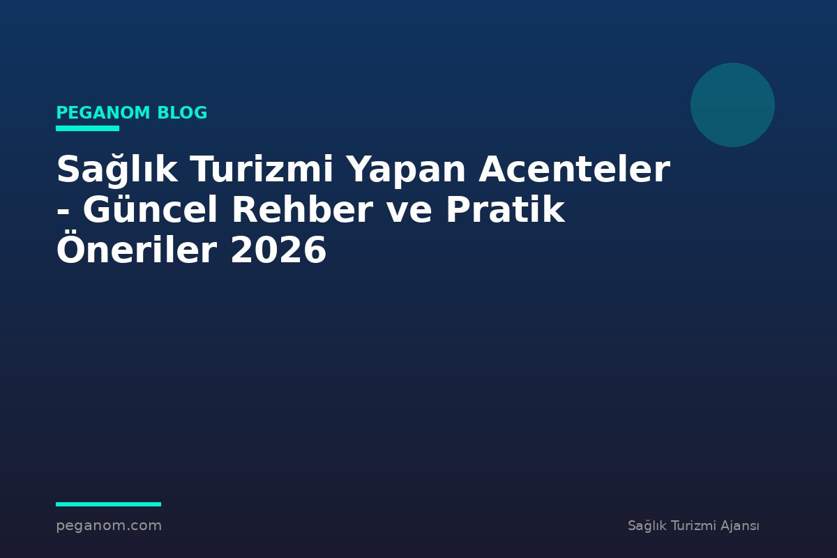 Sağlık Turizmi Yapan Acenteler - Güncel Rehber ve Pratik Öneriler 2026