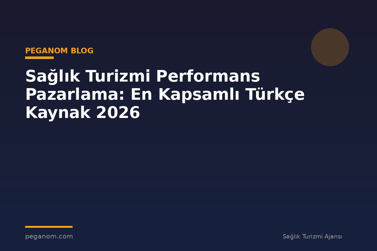 Sağlık Turizmi Performans Pazarlama: En Kapsamlı Türkçe Kaynak 2026