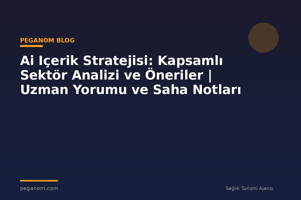 Ai Içerik Stratejisi: Kapsamlı Sektör Analizi ve Öneriler | Uzman Yorumu ve Saha Notları