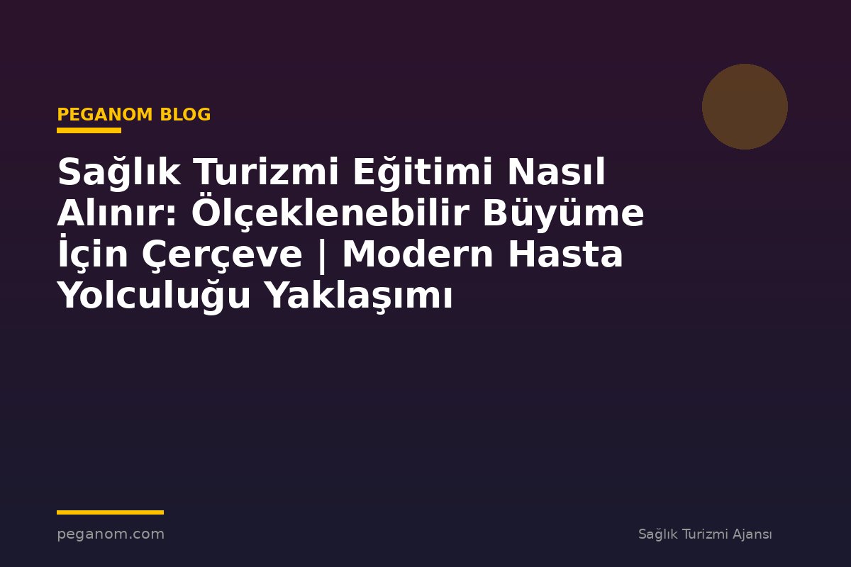 Sağlık Turizmi Eğitimi Nasıl Alınır: Ölçeklenebilir Büyüme İçin Çerçeve | Modern Hasta Yolculuğu Yaklaşımı