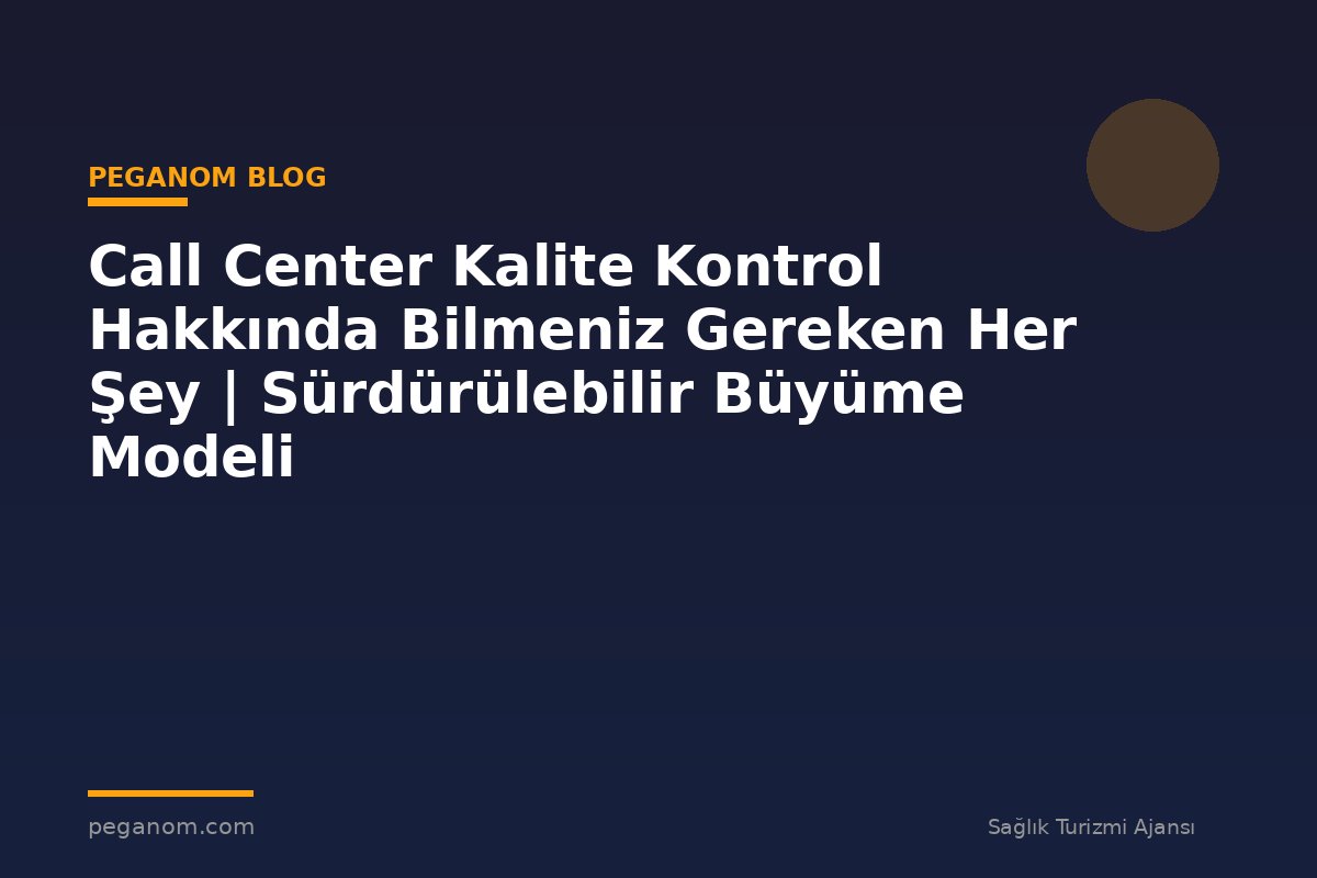 Call Center Kalite Kontrol Hakkında Bilmeniz Gereken Her Şey | Sürdürülebilir Büyüme Modeli