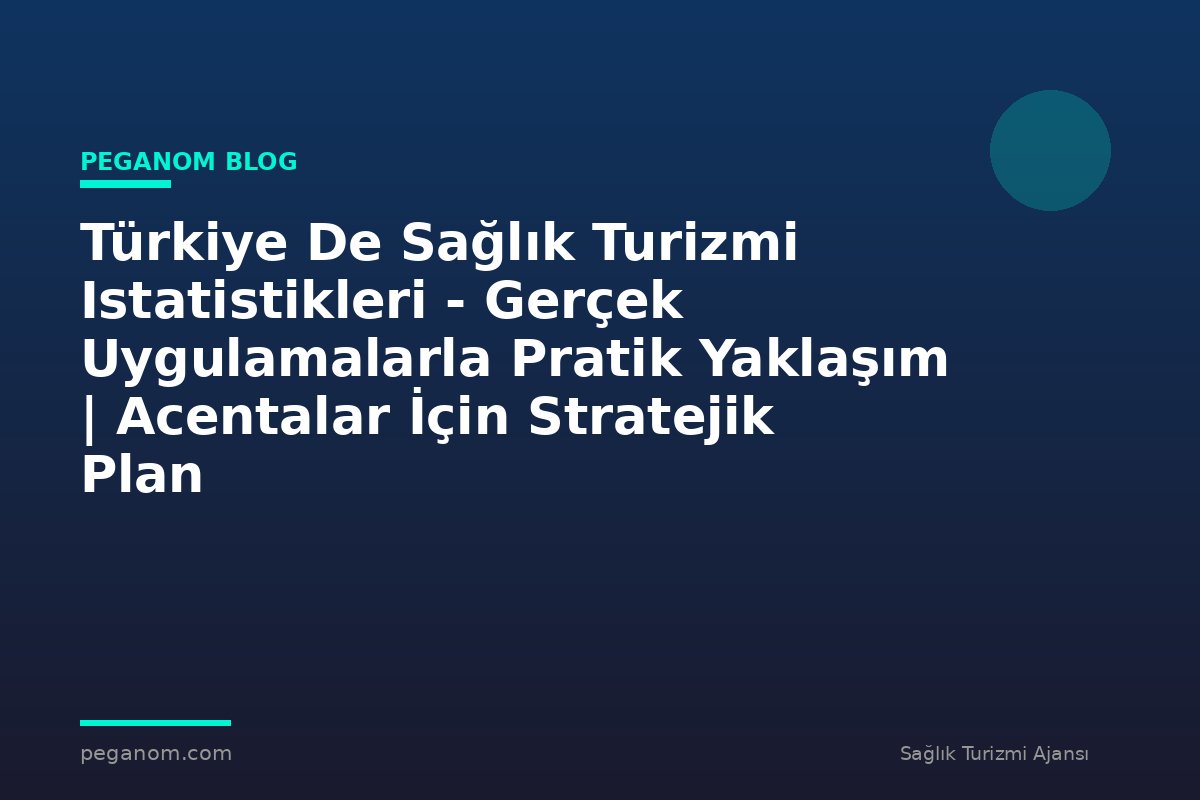 Türkiye De Sağlık Turizmi Istatistikleri - Gerçek Uygulamalarla Pratik Yaklaşım | Acentalar İçin Stratejik Plan