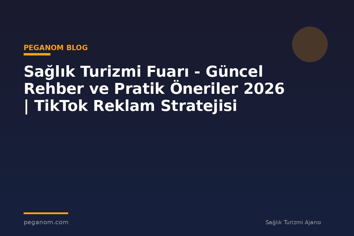 Sağlık Turizmi Fuarı - Güncel Rehber ve Pratik Öneriler 2026 | TikTok Reklam Stratejisi