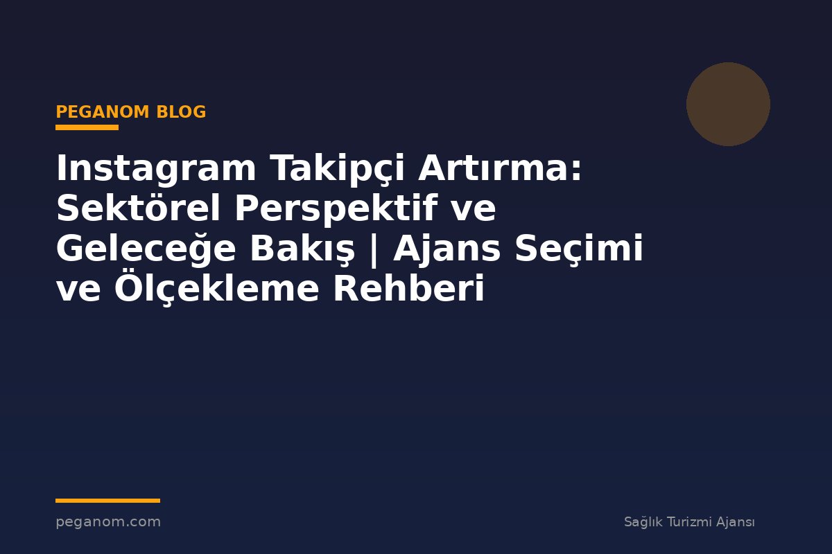 Instagram Takipçi Artırma: Sektörel Perspektif ve Geleceğe Bakış | Ajans Seçimi ve Ölçekleme Rehberi