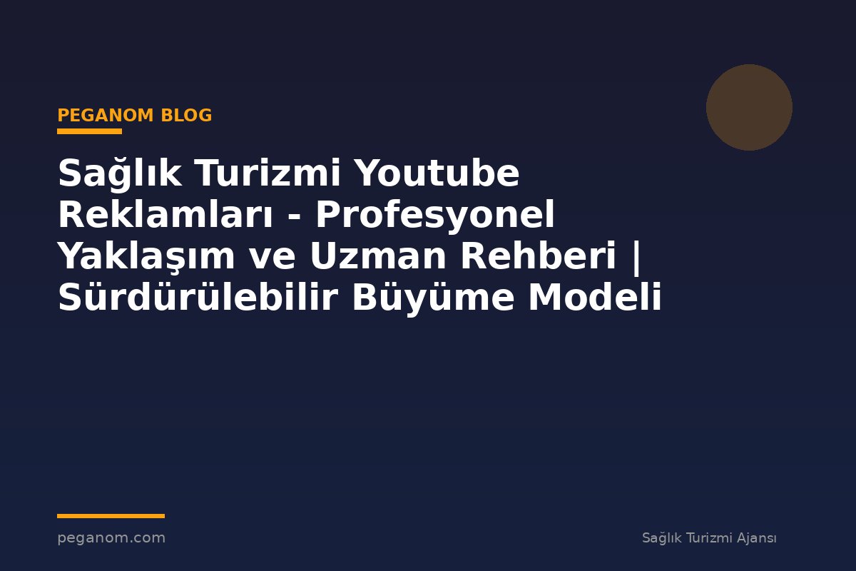 Sağlık Turizmi Youtube Reklamları - Profesyonel Yaklaşım ve Uzman Rehberi | Sürdürülebilir Büyüme Modeli