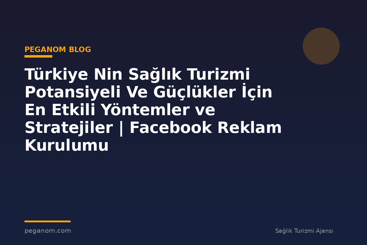 Türkiye Nin Sağlık Turizmi Potansiyeli Ve Güçlükler İçin En Etkili Yöntemler ve Stratejiler | Facebook Reklam Kurulumu