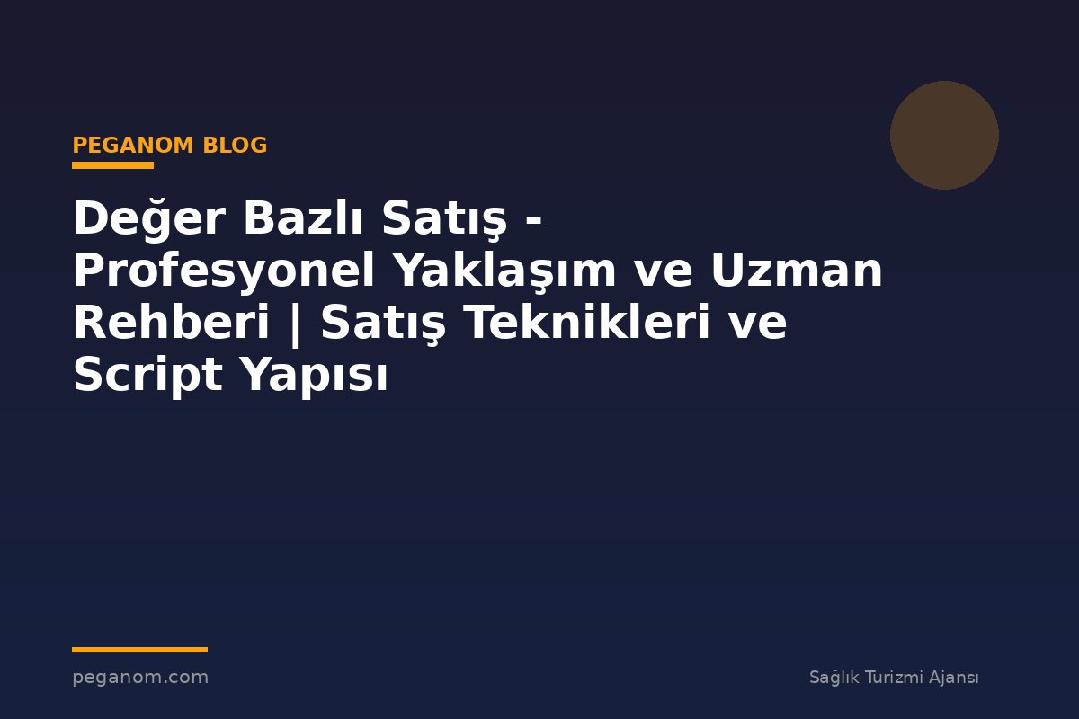Değer Bazlı Satış - Profesyonel Yaklaşım ve Uzman Rehberi | Satış Teknikleri ve Script Yapısı