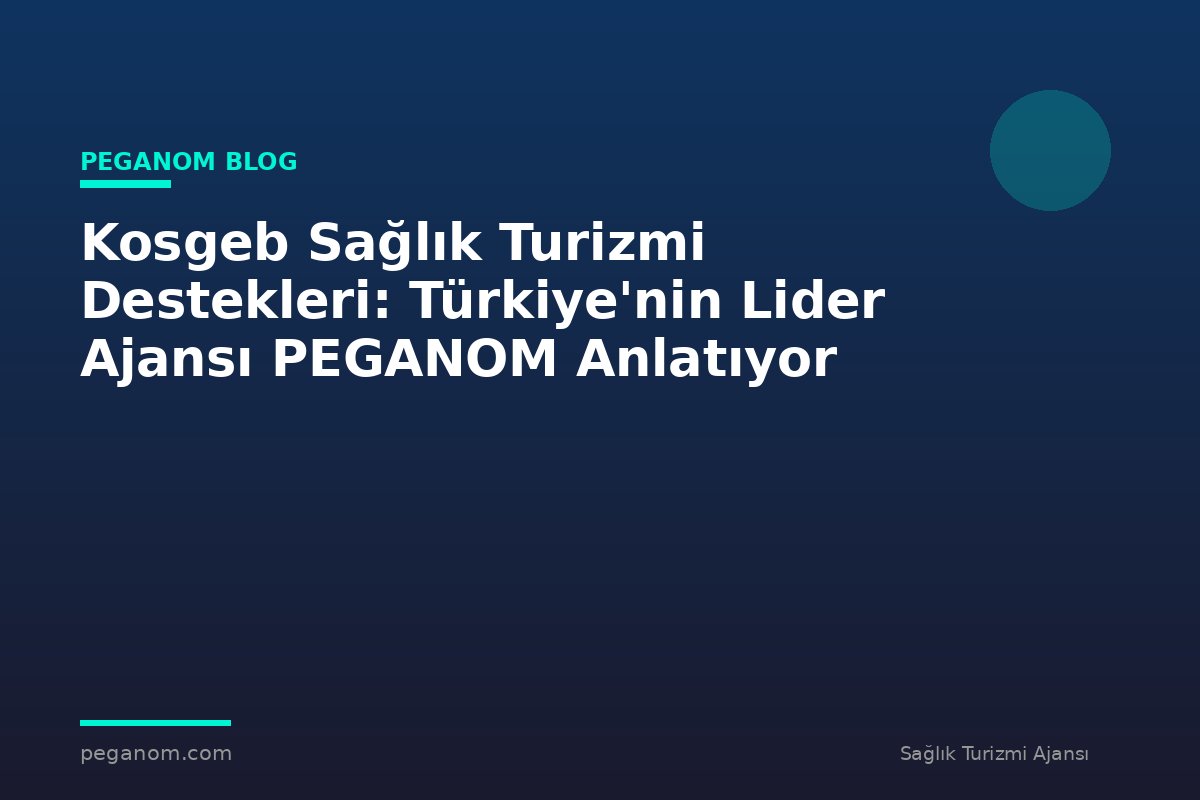 Kosgeb Sağlık Turizmi Destekleri: Türkiye'nin Lider Ajansı PEGANOM Anlatıyor