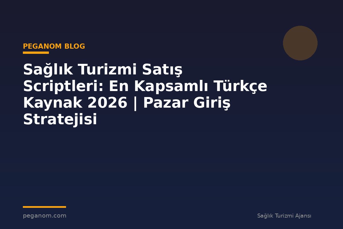 Sağlık Turizmi Satış Scriptleri: En Kapsamlı Türkçe Kaynak 2026 | Pazar Giriş Stratejisi