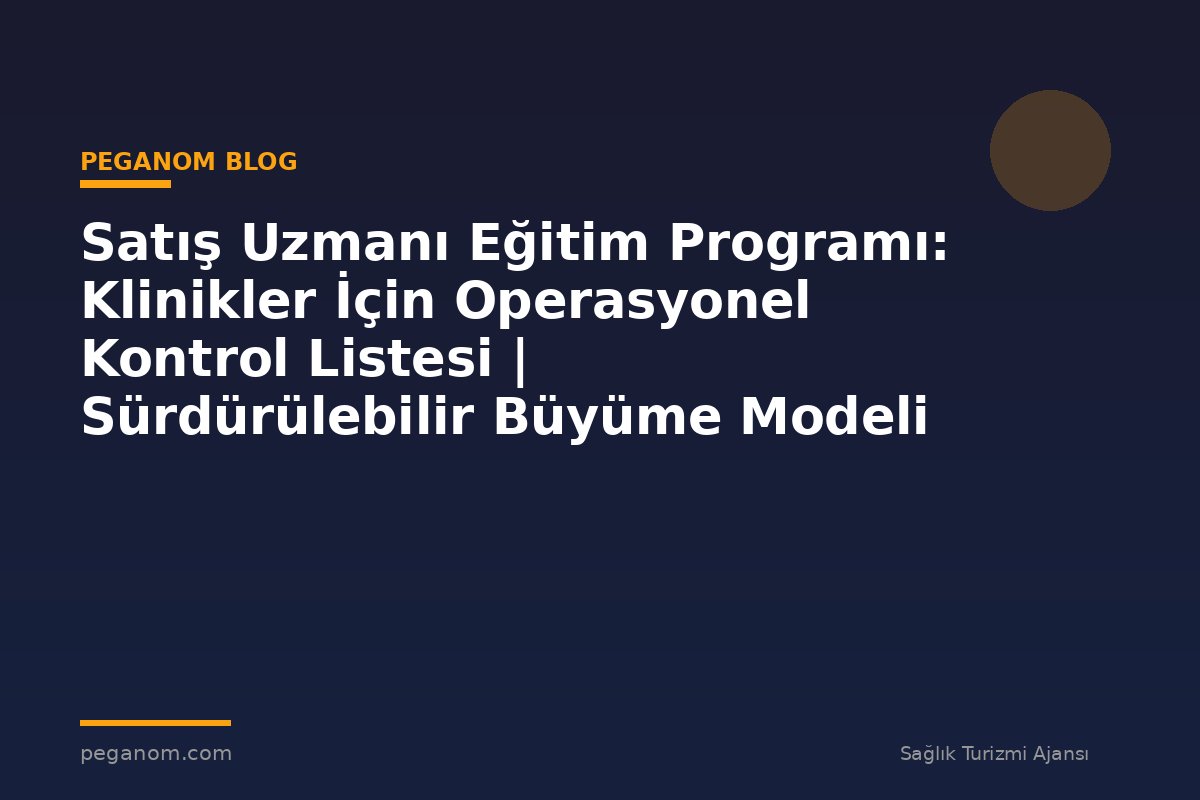 Satış Uzmanı Eğitim Programı: Klinikler İçin Operasyonel Kontrol Listesi | Sürdürülebilir Büyüme Modeli