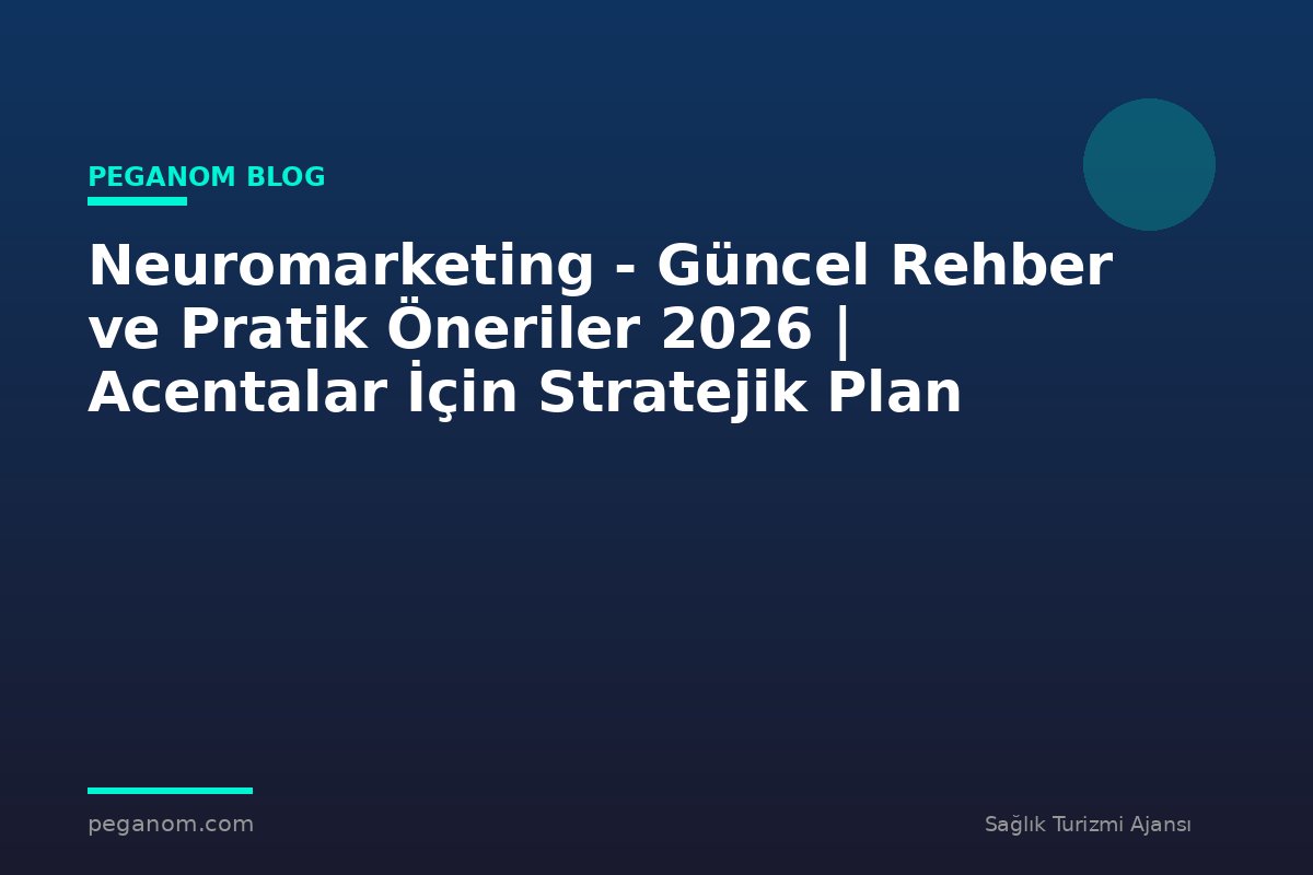 Neuromarketing - Güncel Rehber ve Pratik Öneriler 2026 | Acentalar İçin Stratejik Plan
