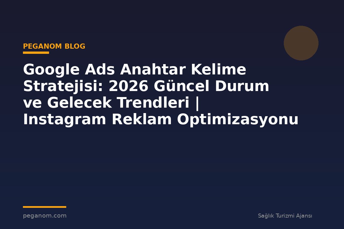 Google Ads Anahtar Kelime Stratejisi: 2026 Güncel Durum ve Gelecek Trendleri | Instagram Reklam Optimizasyonu