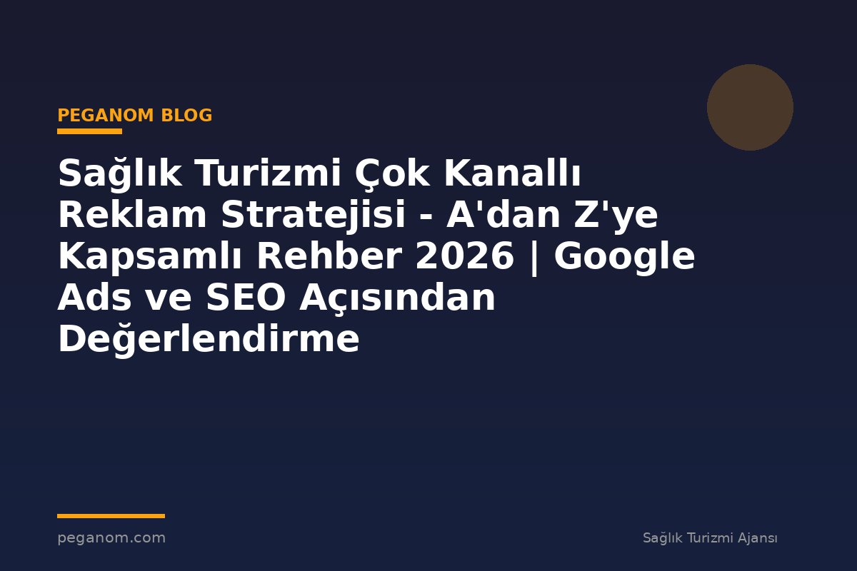 Sağlık Turizmi Çok Kanallı Reklam Stratejisi - A'dan Z'ye Kapsamlı Rehber 2026 | Google Ads ve SEO Açısından Değerlendirme