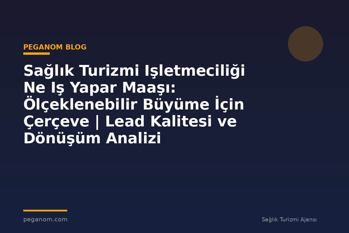 Sağlık Turizmi Işletmeciliği Ne Iş Yapar Maaşı: Ölçeklenebilir Büyüme İçin Çerçeve | Lead Kalitesi ve Dönüşüm Analizi