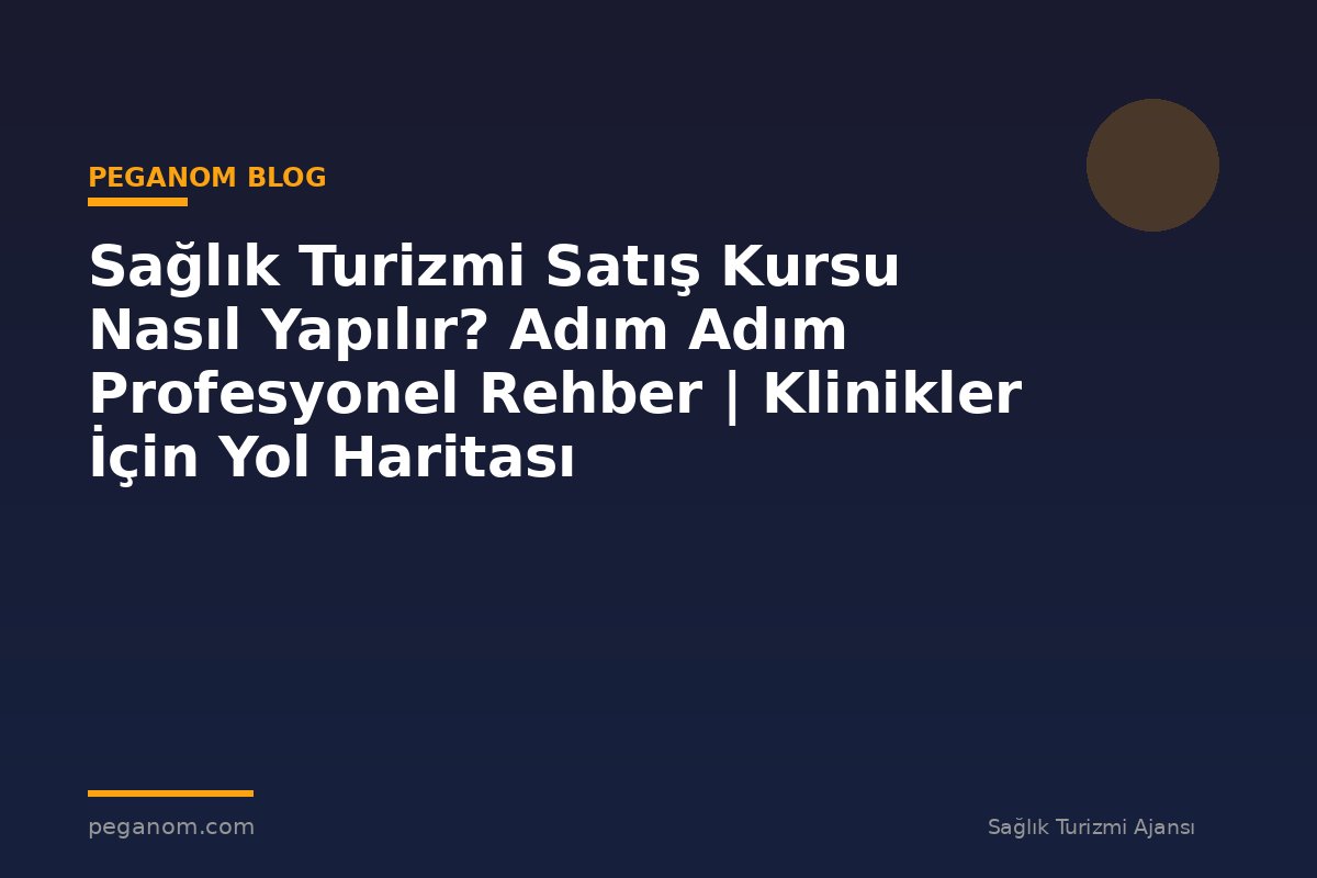 Sağlık Turizmi Satış Kursu Nasıl Yapılır? Adım Adım Profesyonel Rehber | Klinikler İçin Yol Haritası