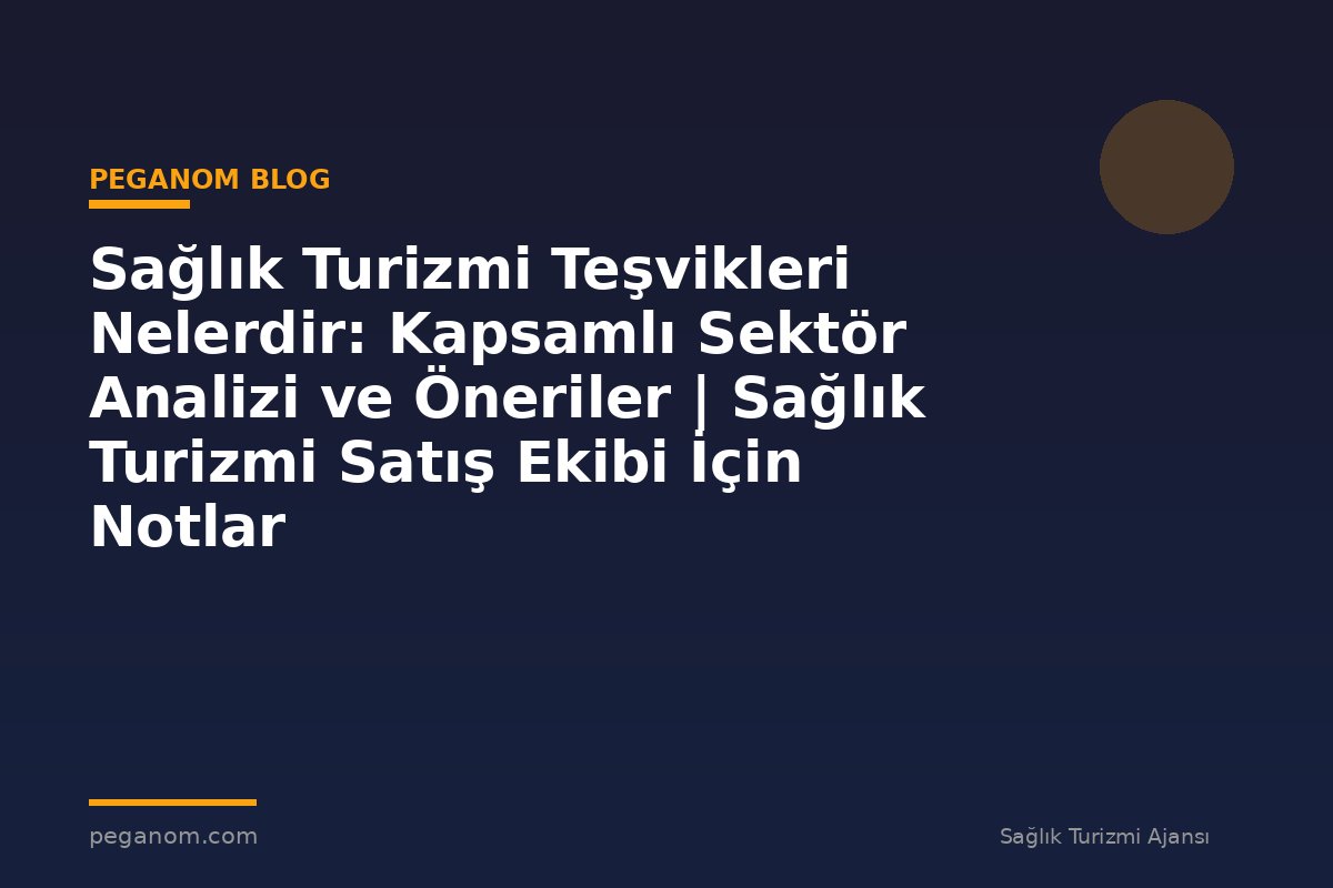 Sağlık Turizmi Teşvikleri Nelerdir: Kapsamlı Sektör Analizi ve Öneriler | Sağlık Turizmi Satış Ekibi İçin Notlar