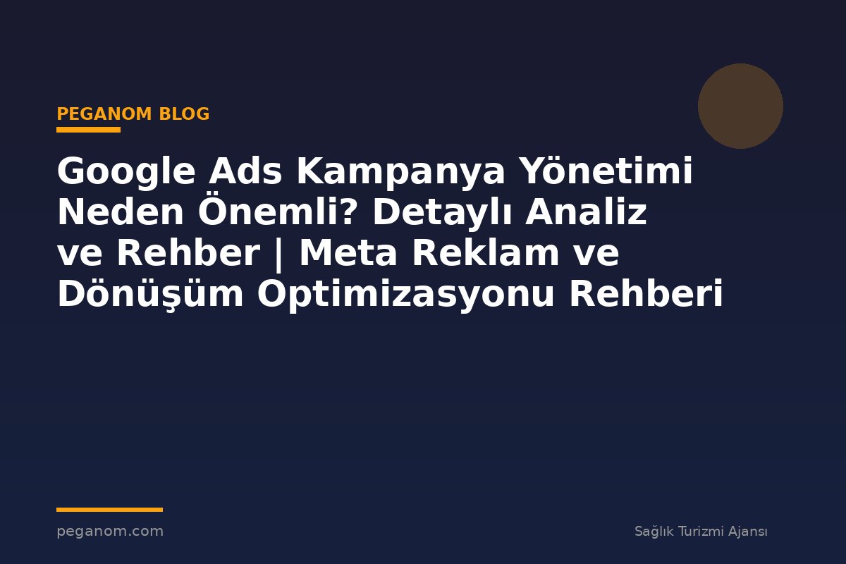 Google Ads Kampanya Yönetimi Neden Önemli? Detaylı Analiz ve Rehber | Meta Reklam ve Dönüşüm Optimizasyonu Rehberi