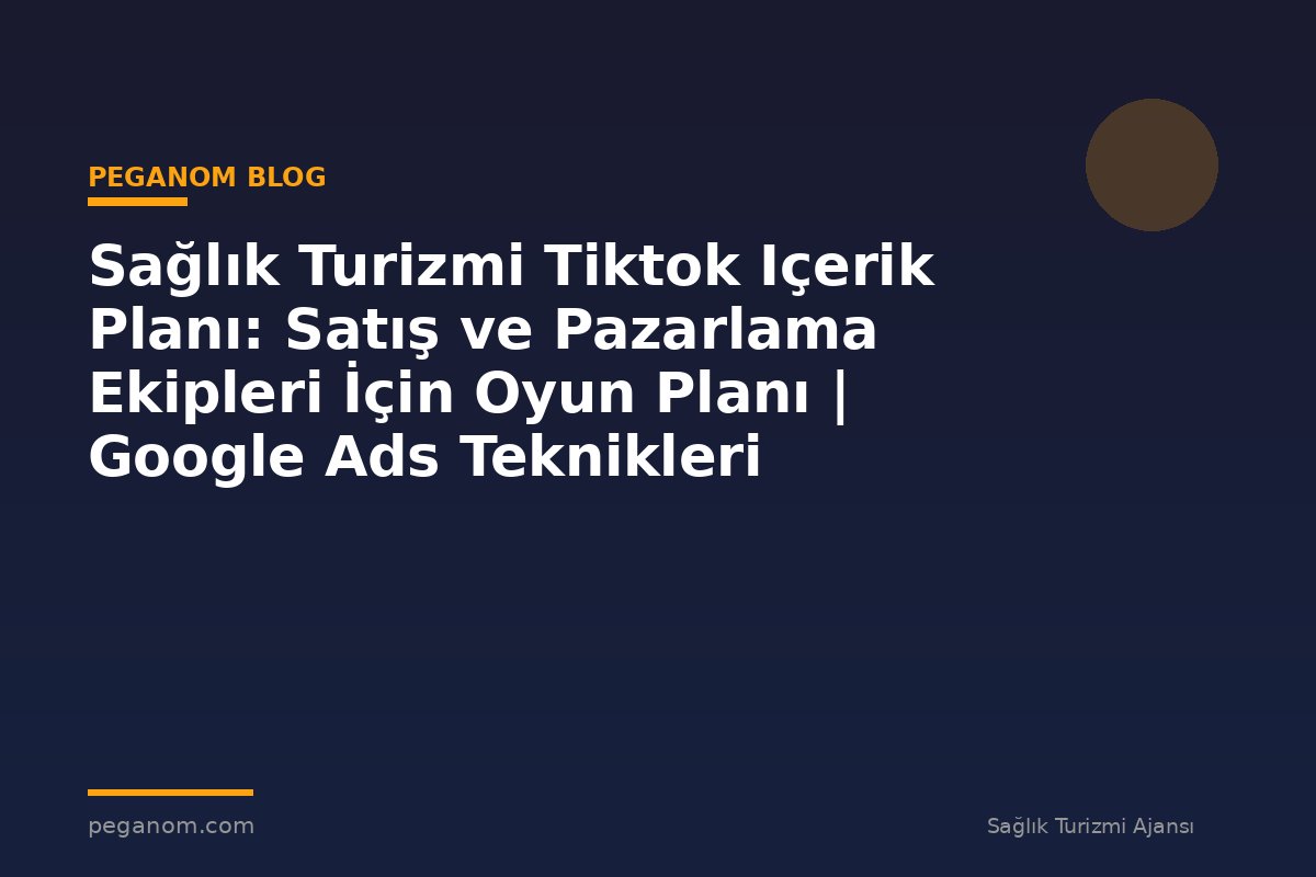 Sağlık Turizmi Tiktok Içerik Planı: Satış ve Pazarlama Ekipleri İçin Oyun Planı | Google Ads Teknikleri
