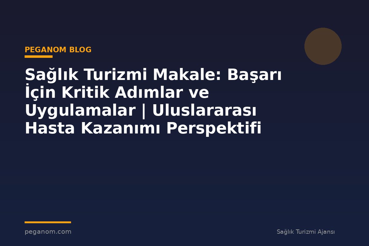 Sağlık Turizmi Makale: Başarı İçin Kritik Adımlar ve Uygulamalar | Uluslararası Hasta Kazanımı Perspektifi