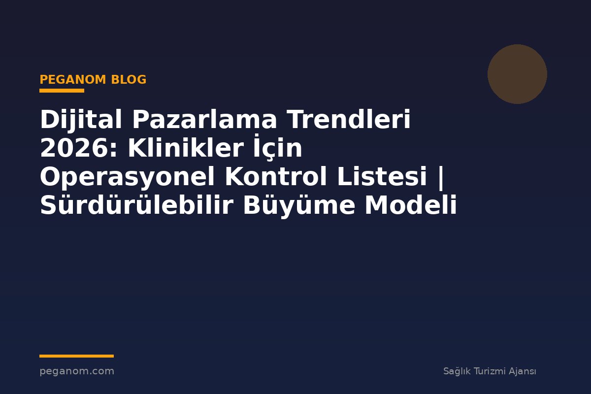 Dijital Pazarlama Trendleri 2026: Klinikler İçin Operasyonel Kontrol Listesi | Sürdürülebilir Büyüme Modeli
