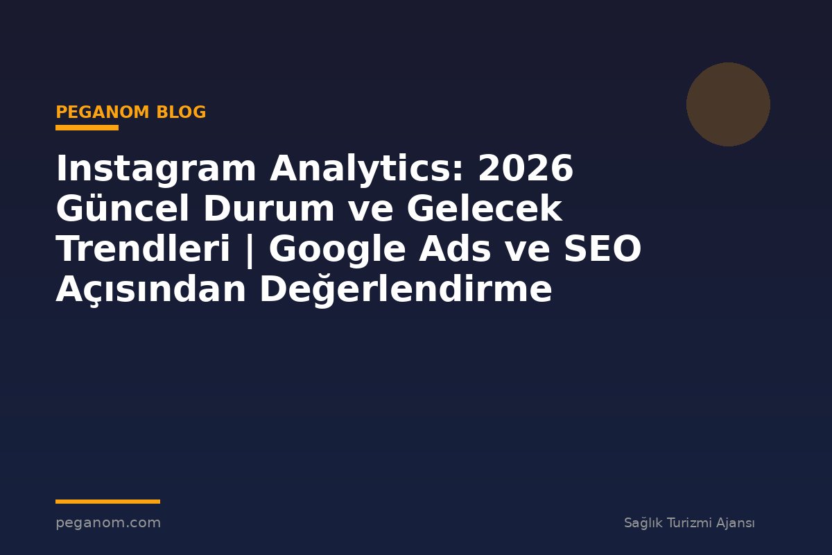 Instagram Analytics: 2026 Güncel Durum ve Gelecek Trendleri | Google Ads ve SEO Açısından Değerlendirme