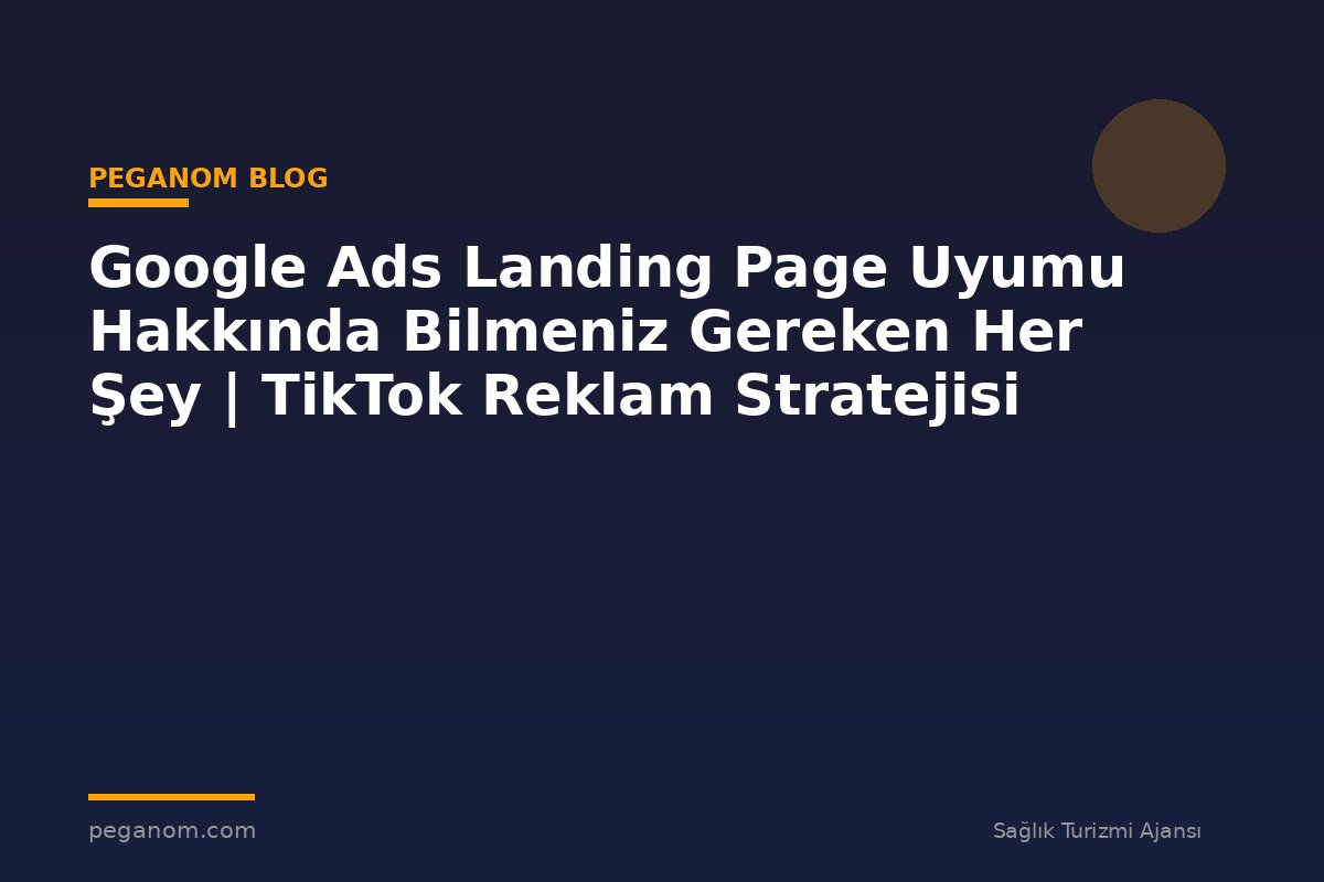 Google Ads Landing Page Uyumu Hakkında Bilmeniz Gereken Her Şey | TikTok Reklam Stratejisi