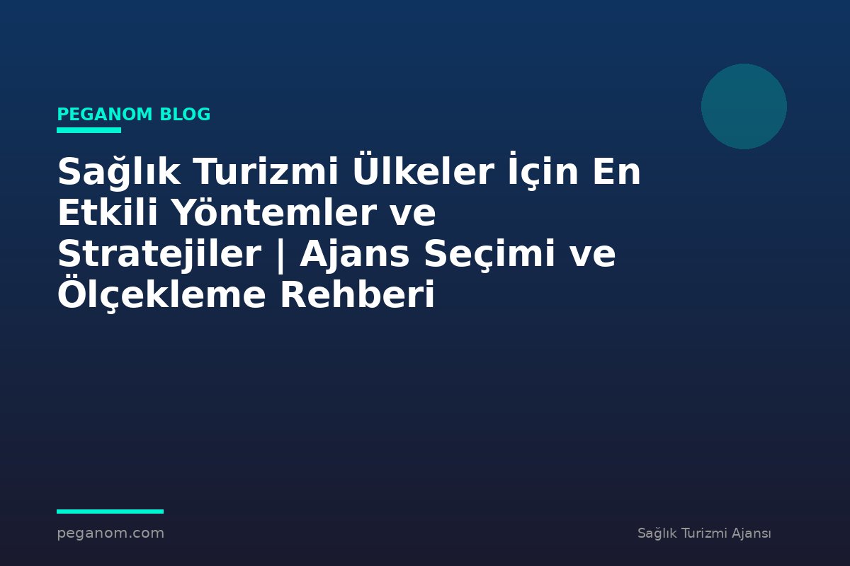 Sağlık Turizmi Ülkeler İçin En Etkili Yöntemler ve Stratejiler | Ajans Seçimi ve Ölçekleme Rehberi
