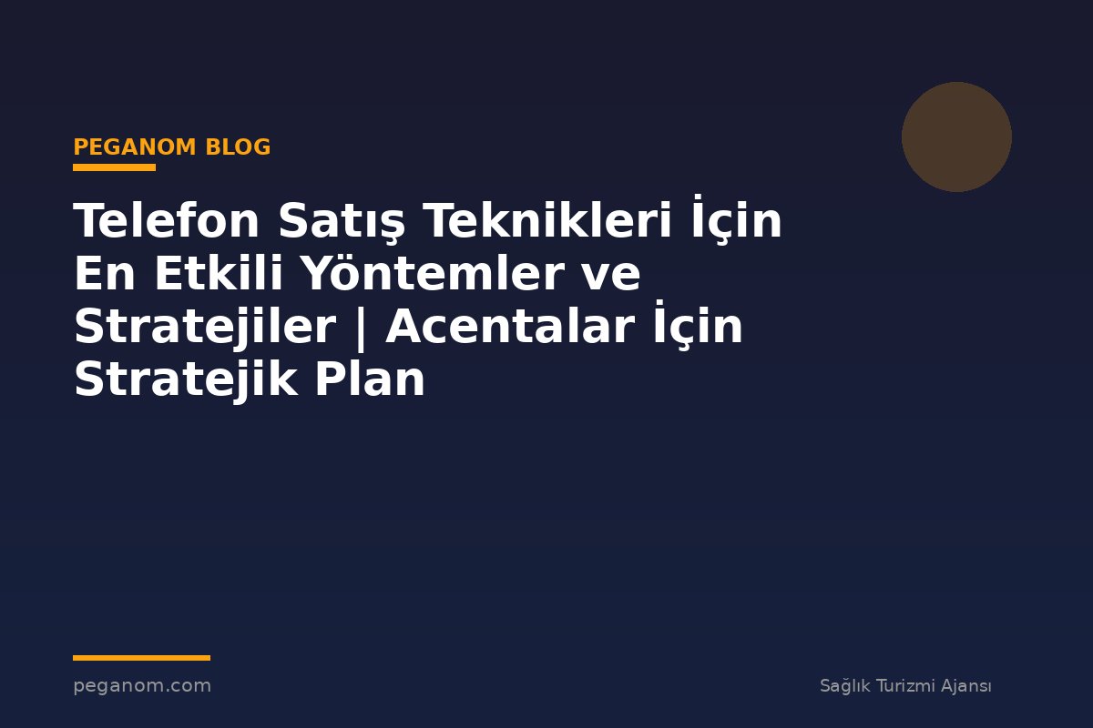 Telefon Satış Teknikleri İçin En Etkili Yöntemler ve Stratejiler | Acentalar İçin Stratejik Plan