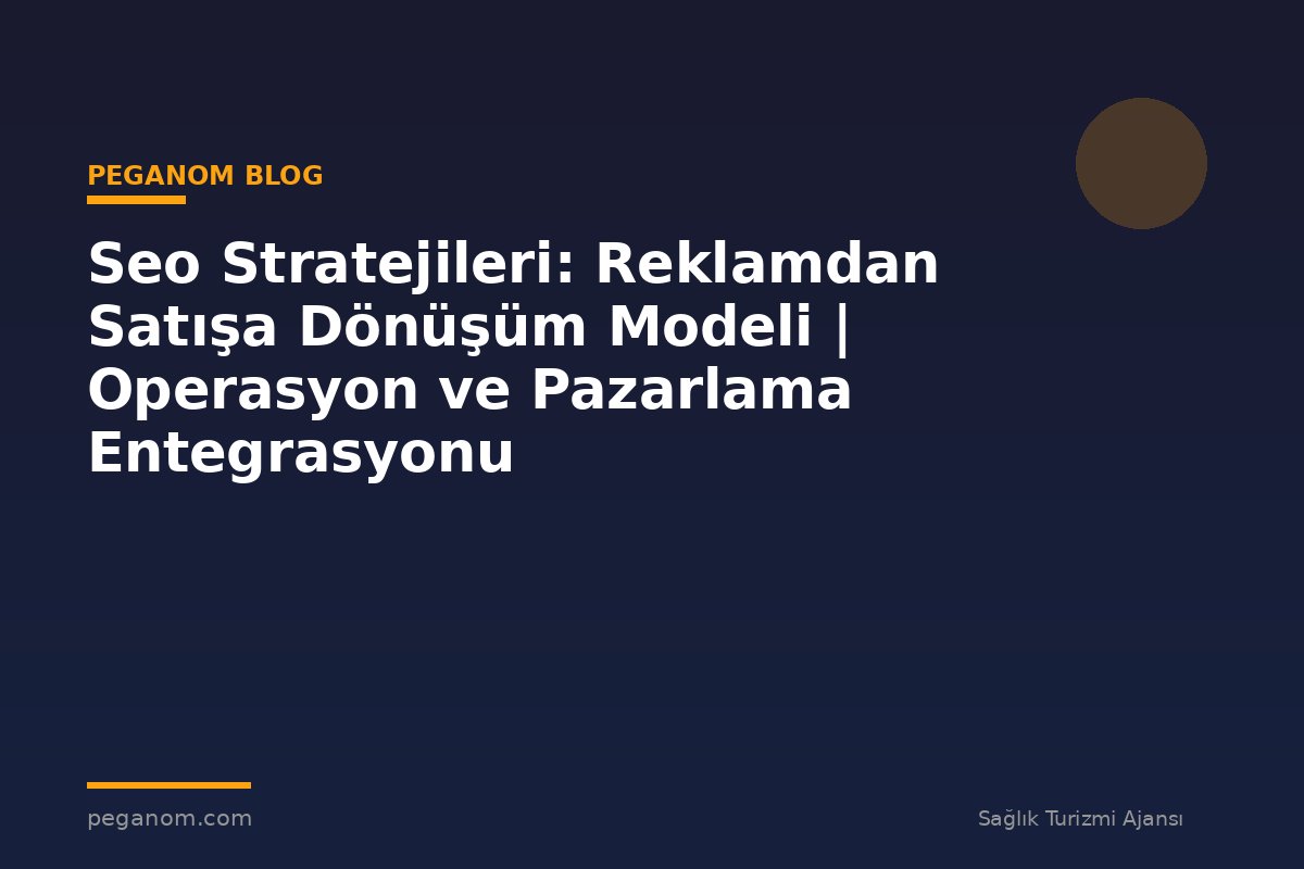 Seo Stratejileri: Reklamdan Satışa Dönüşüm Modeli | Operasyon ve Pazarlama Entegrasyonu