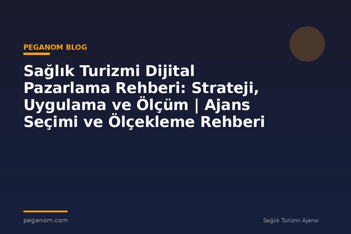 Sağlık Turizmi Dijital Pazarlama Rehberi: Strateji, Uygulama ve Ölçüm | Ajans Seçimi ve Ölçekleme Rehberi