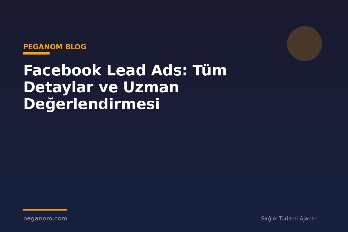 Facebook Lead Ads: Tüm Detaylar ve Uzman Değerlendirmesi