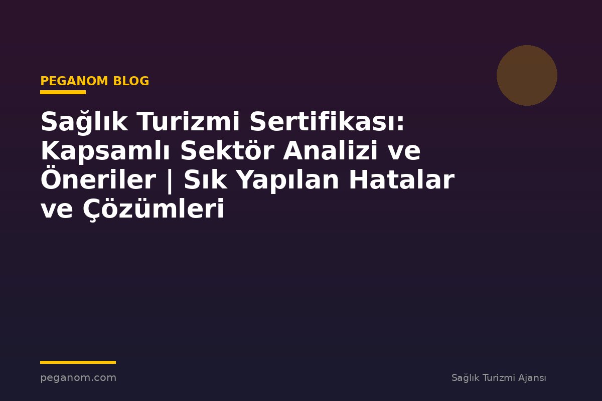 Sağlık Turizmi Sertifikası: Kapsamlı Sektör Analizi ve Öneriler | Sık Yapılan Hatalar ve Çözümleri