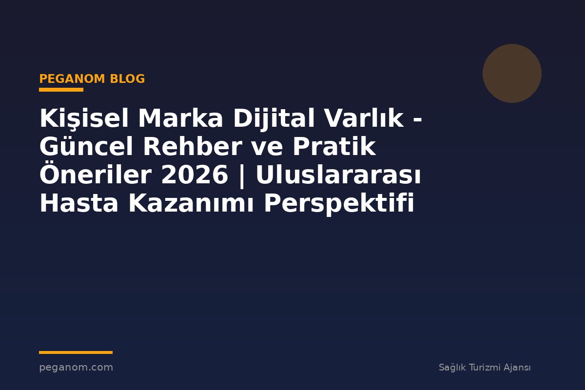 Kişisel Marka Dijital Varlık - Güncel Rehber ve Pratik Öneriler 2026 | Uluslararası Hasta Kazanımı Perspektifi