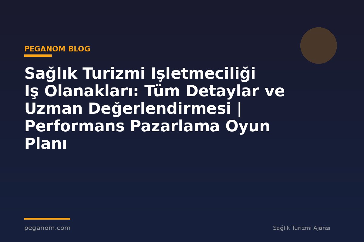 Sağlık Turizmi Işletmeciliği Iş Olanakları: Tüm Detaylar ve Uzman Değerlendirmesi | Performans Pazarlama Oyun Planı