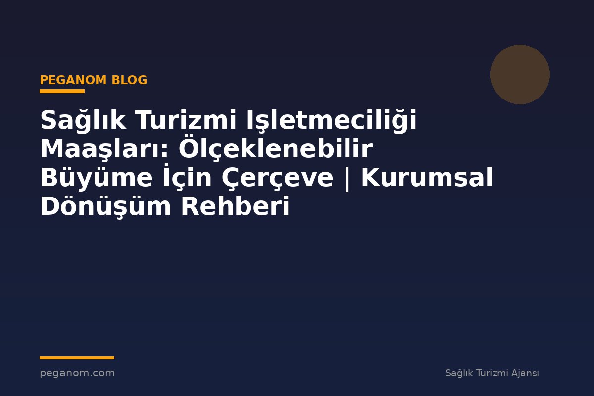 Sağlık Turizmi Işletmeciliği Maaşları: Ölçeklenebilir Büyüme İçin Çerçeve | Kurumsal Dönüşüm Rehberi