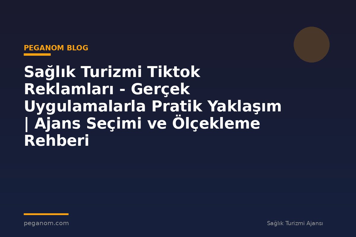 Sağlık Turizmi Tiktok Reklamları - Gerçek Uygulamalarla Pratik Yaklaşım | Ajans Seçimi ve Ölçekleme Rehberi