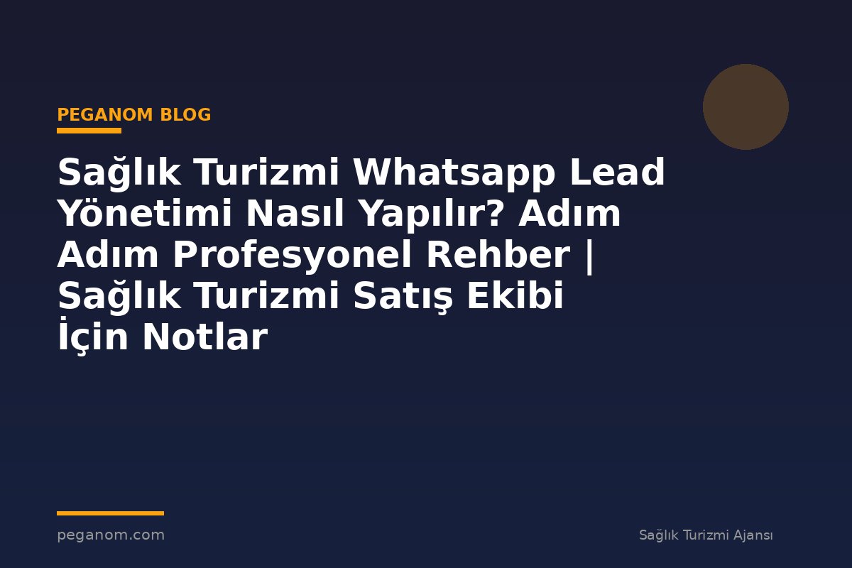 Sağlık Turizmi Whatsapp Lead Yönetimi Nasıl Yapılır? Adım Adım Profesyonel Rehber | Sağlık Turizmi Satış Ekibi İçin Notlar
