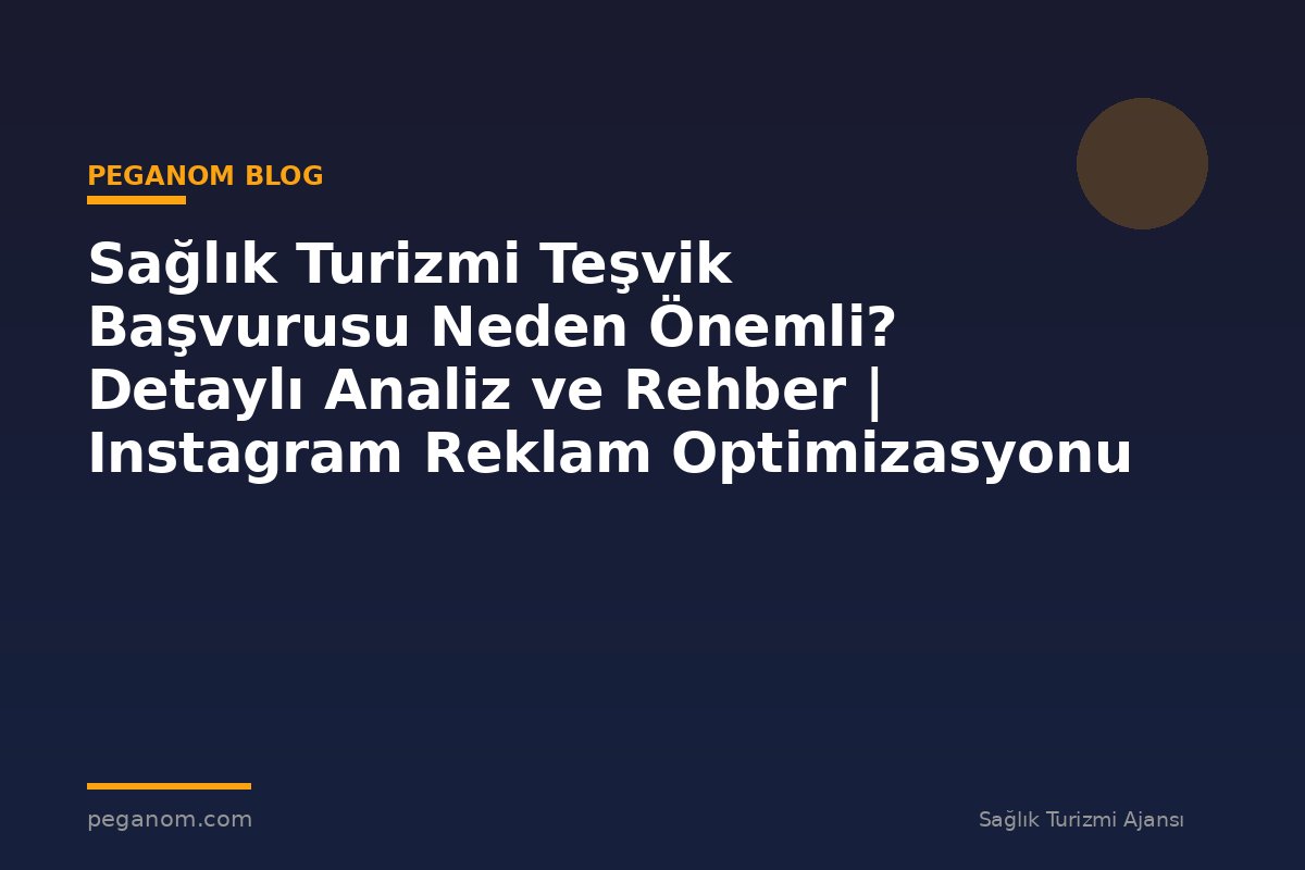 Sağlık Turizmi Teşvik Başvurusu Neden Önemli? Detaylı Analiz ve Rehber | Instagram Reklam Optimizasyonu