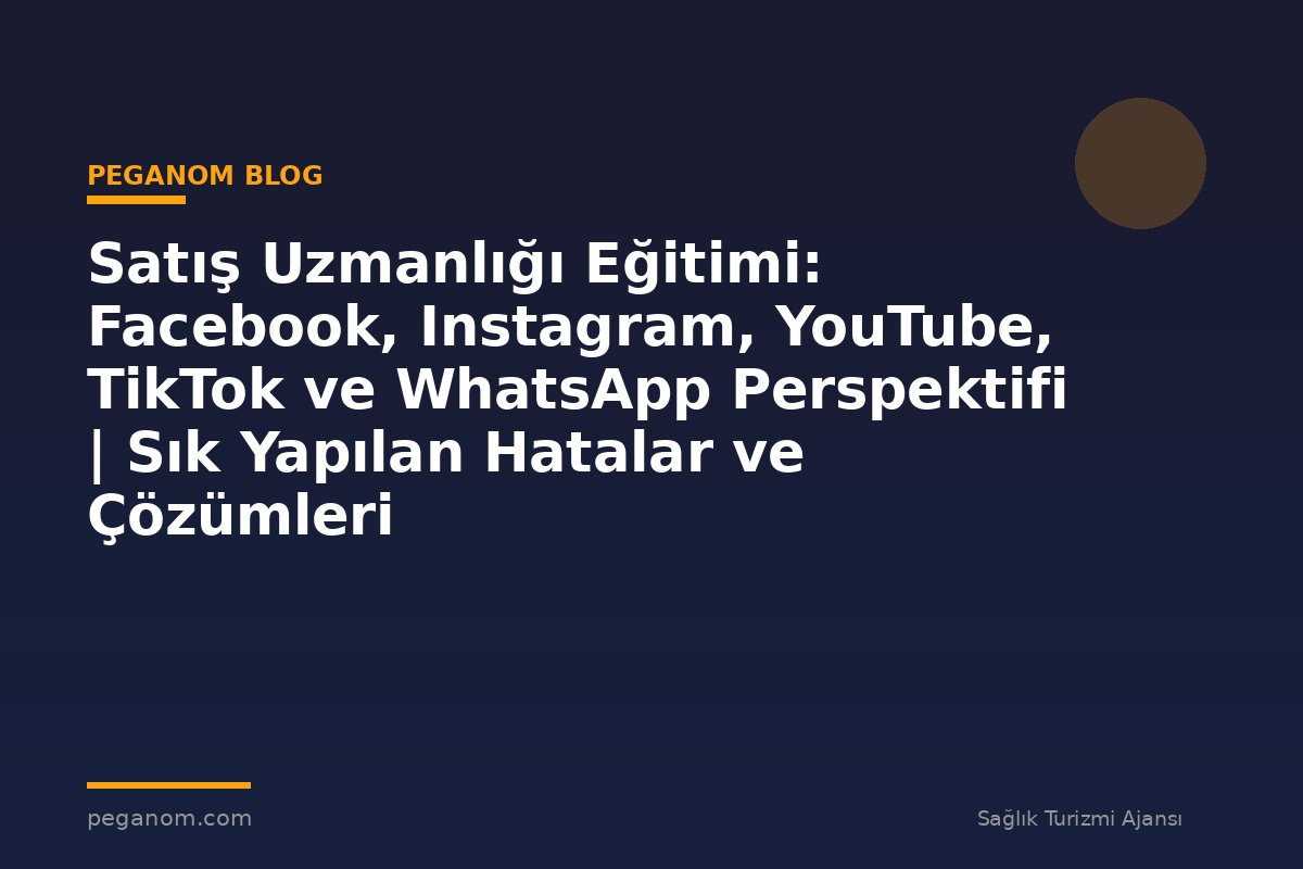 Satış Uzmanlığı Eğitimi: Facebook, Instagram, YouTube, TikTok ve WhatsApp Perspektifi | Sık Yapılan Hatalar ve Çözümleri