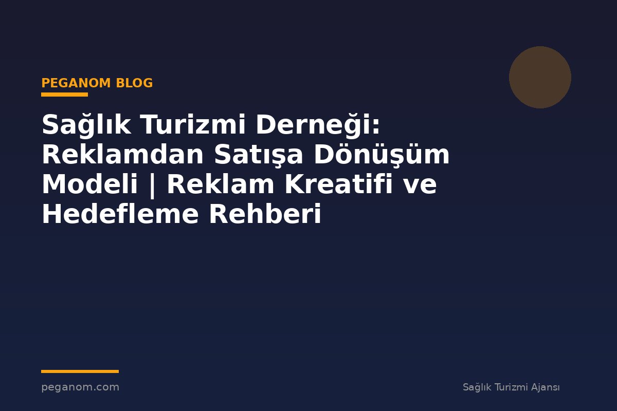 Sağlık Turizmi Derneği: Reklamdan Satışa Dönüşüm Modeli | Reklam Kreatifi ve Hedefleme Rehberi