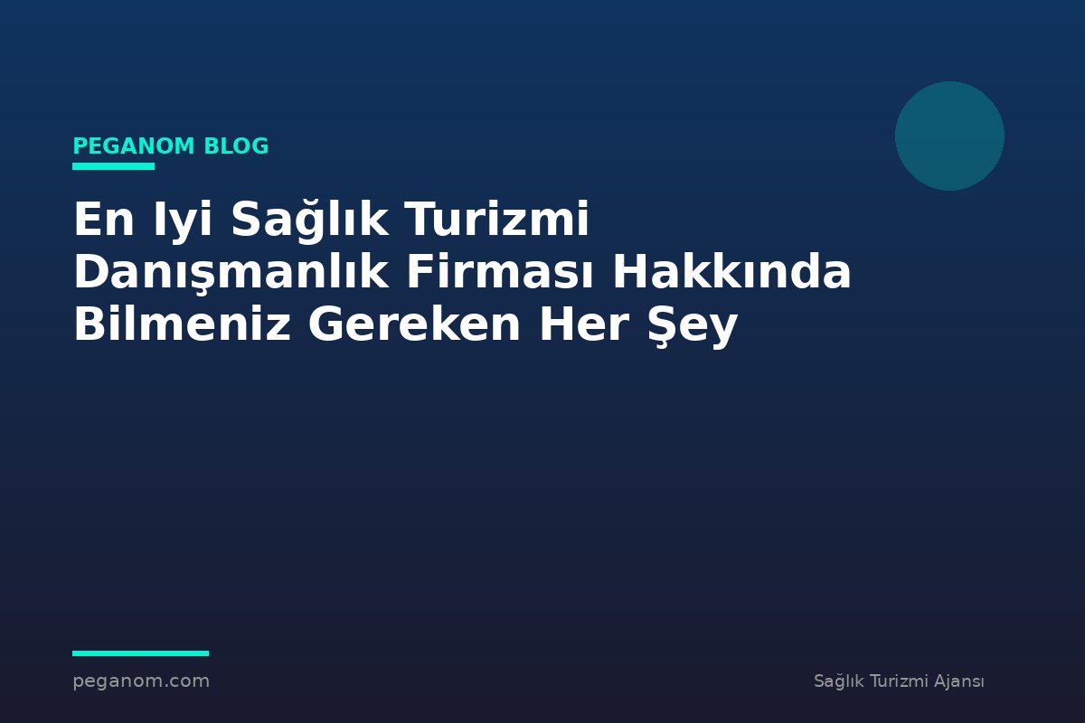 En Iyi Sağlık Turizmi Danışmanlık Firması Hakkında Bilmeniz Gereken Her Şey